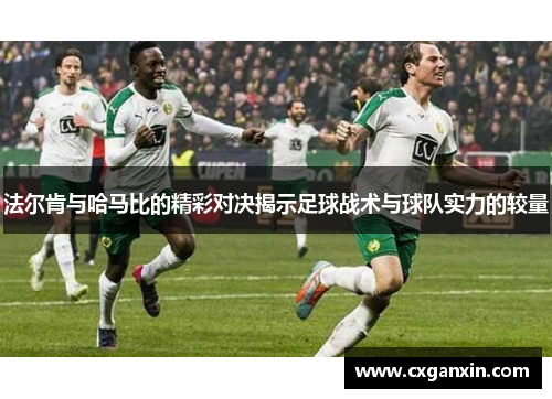 法尔肯与哈马比的精彩对决揭示足球战术与球队实力的较量