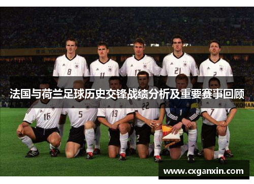 法国与荷兰足球历史交锋战绩分析及重要赛事回顾