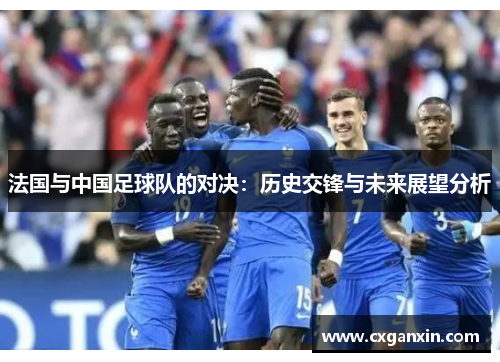 法国与中国足球队的对决：历史交锋与未来展望分析