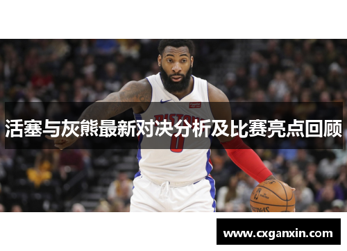 活塞与灰熊最新对决分析及比赛亮点回顾