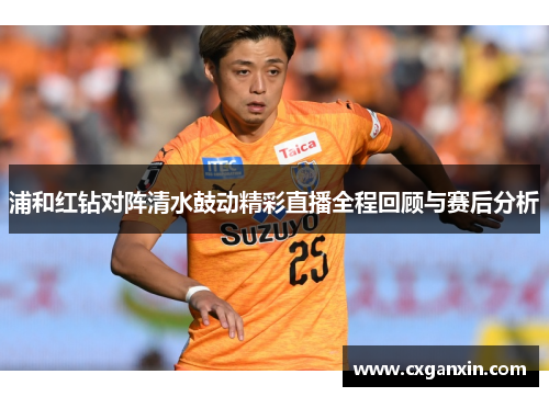浦和红钻对阵清水鼓动精彩直播全程回顾与赛后分析