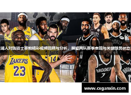 湖人对阵骑士赛前精彩视频回顾与分析，展望两队赛季表现与关键球员状态