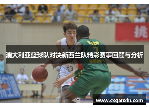 澳大利亚篮球队对决新西兰队精彩赛事回顾与分析