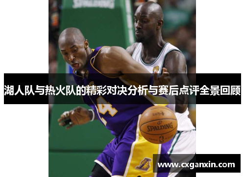 湖人队与热火队的精彩对决分析与赛后点评全景回顾
