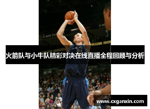 火箭队与小牛队精彩对决在线直播全程回顾与分析