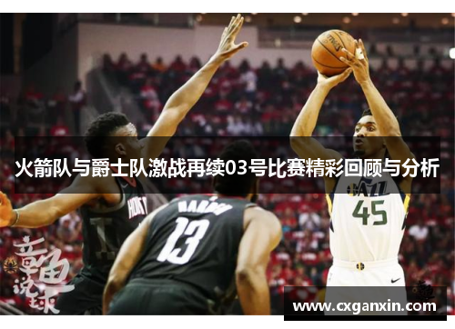火箭队与爵士队激战再续03号比赛精彩回顾与分析 火箭队与爵士队激战再续03号比赛精彩回顾与分析