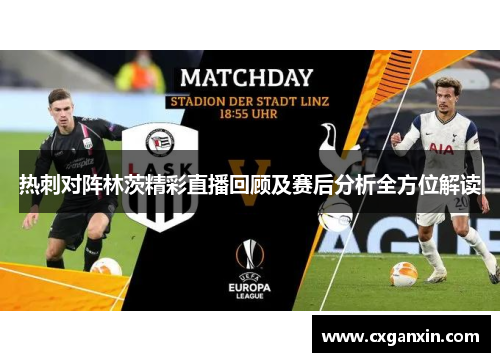 热刺对阵林茨精彩直播回顾及赛后分析全方位解读