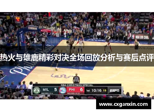 热火与雄鹿精彩对决全场回放分析与赛后点评